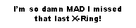 Text Box: I’m so damn MAD I missed that last X-Ring!